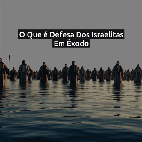 O Que É Israelitas - O Que é Defesa Dos Israelitas Em Êxodo - Estratégias E Importância