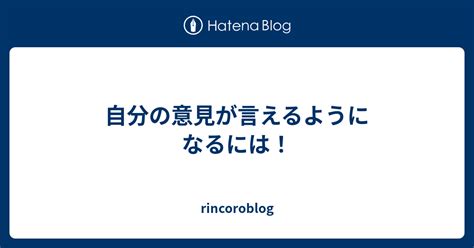 自分の意見が言えるようになるには！ Rincoroblog