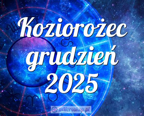 Horoskop Koziorożec grudzień 2025 horoskop miesięczny