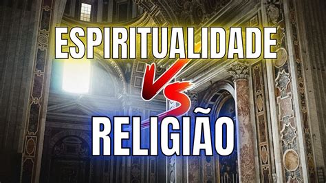 Espiritualidade E Religi O Entenda A Diferen A Entre Elas Youtube