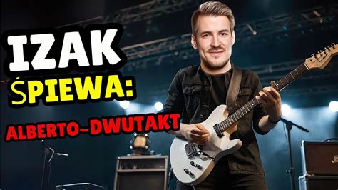 IZAK ŚPIEWA Alberto Dwutakt YouTube