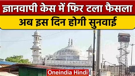 Gyanvapi Masjid Case फास्ट ट्रैक कोर्ट ने टाला फैसला अब 17 नवंबर की