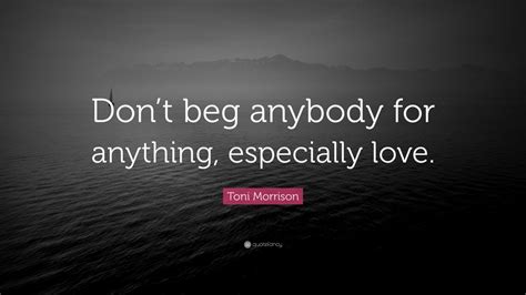 Toni Morrison Quote Dont Beg Anybody For Anything Especially Love