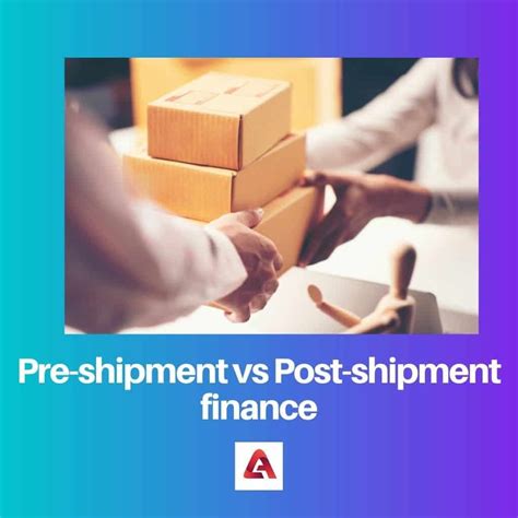 Pre Shipment Vs Post Shipment Finance Difference And Comparison