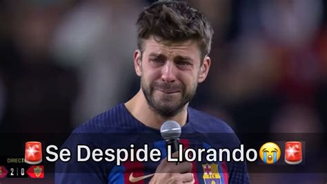 🚨entre Lágrimas Así Fue La Despedida De Gerard Piqué Del Barcelona