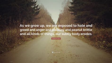 Frederick Lenz Quote As We Grow Up We Are Exposed To Hate And Greed