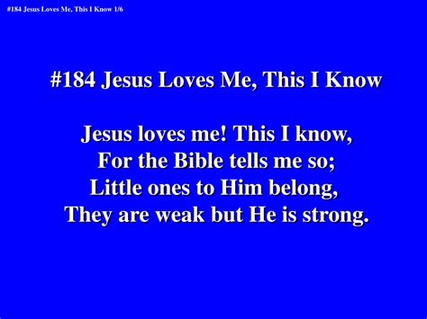 PPT - #184 Jesus Loves Me, This I Know Jesus loves me! This I know, For the Bible tells me so ...