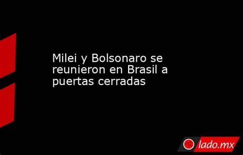 Milei Y Bolsonaro Se Reunieron En Brasil A Puertas Cerradas Ladomx