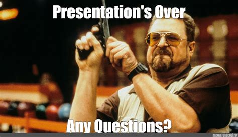 Meme: "Presentation's Over Any Questions?" - All Templates - Meme ...