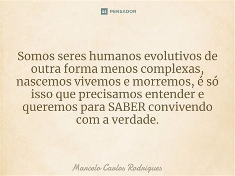 Somos Seres Humanos Evolutivos De Outra Marcelo Carlos Rodrigues