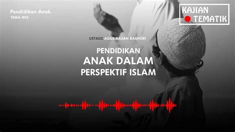 Tema 05 05 Ustadz Agus Hasan Bashori Pendidikan Anak Pendidikan