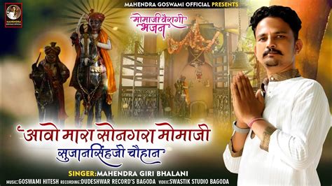 आवो मारा मोमाजी सोनगरा चौहान वेरागी भजन Songra Momaji New Veragi Bhajan Mahendra Giri Bhalni