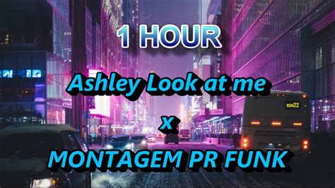 1 Hour Ashley Look At Me X MONTAGEM PR FUNK Lighten Mind YouTube