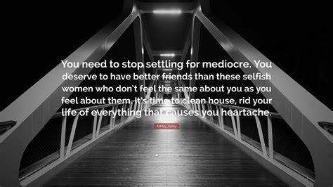 Ashley Farley Quote: “You need to stop settling for mediocre. You