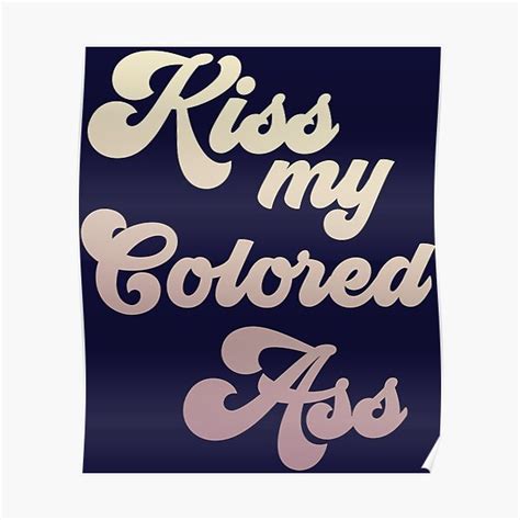 Kiss My Colored Ass Poster For Sale By HappySchnapper Redbubble