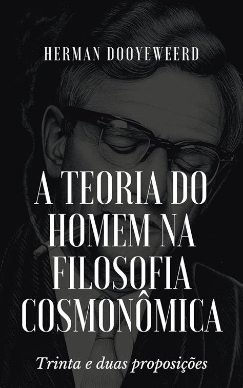 A teoria do homem na filosofia cosmonômica: Trinta e duas proposições ...