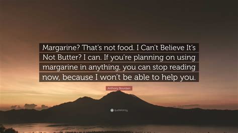 Anthony Bourdain Quote: “Margarine? That’s not food. I Can’t Believe It