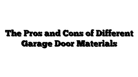 The Pros And Cons Of Different Garage Door Materials