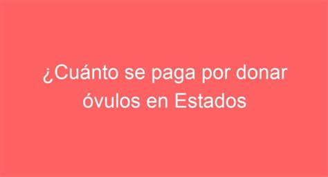 Cu Nto Se Paga Por Donar Vulos En Ee Uu Requisitos Y Compensaci N