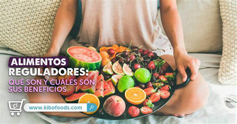 Qu Son Los Alimentos Reguladores Y Sus Beneficios Kibo