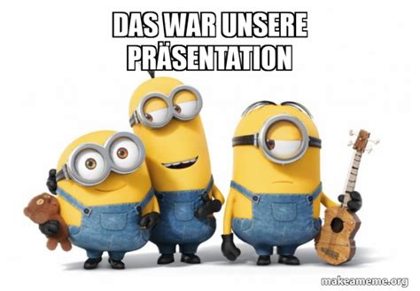 Das War Unsere Pr Sentation Minions Meme Generator