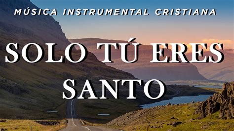 M Sica Instrumental Cristiana Solo T Eres Santo Youtube