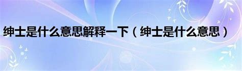 绅士是什么意思解释一下绅士是什么意思 草根科学网