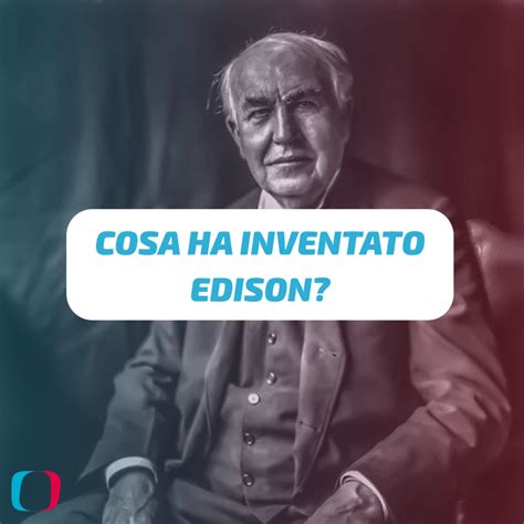 Cosa Ha Inventato Edison Blog Tecnologico Di Ticinocom