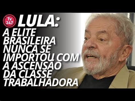 Lula a elite brasileira nunca se importou a ascensão da classe