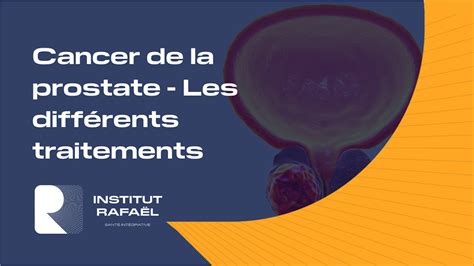 Cancer Prostate Les Traitements En Fonction De Son Tendue