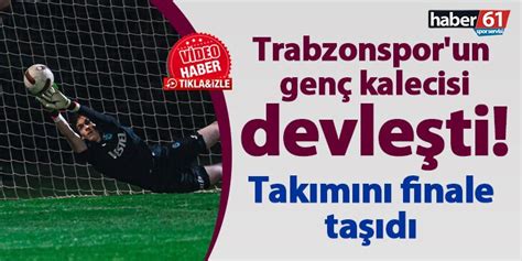 Trabzonspor Un Gen Kalecisi Devle Ti Tak M N Finale Ta D Trabzon