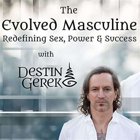 The Evolved Masculine Redefining Sex Power And Success Destin Gerek Audible Books