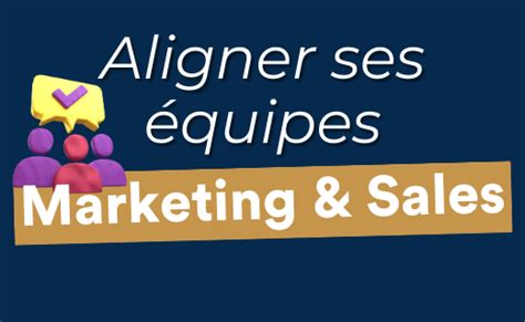 Techniques Pour Aligner Ses Quipes Commerciales Et Marketing