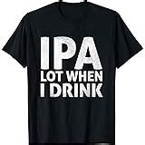 Amazon Ipa Lot When I Drink T Shirt Beer Lover Gift Shirt T Shirt