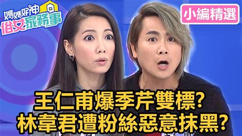 王仁甫爆季芹雙標？林韋君遭粉絲惡意抹黑？！【 媽媽好神之俗女家務事】小編精選｜楊皓如 咪咪 何嘉文 Youtube