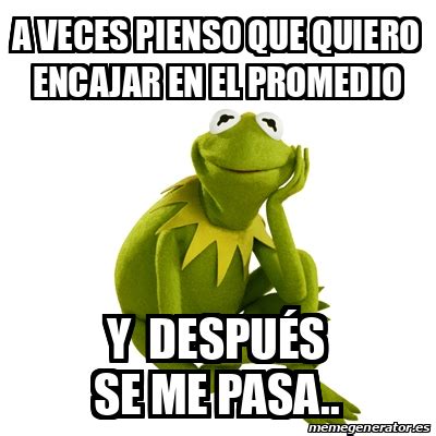 Meme Kermit The Frog A Veces Pienso Que Quiero Encajar En El Promedio