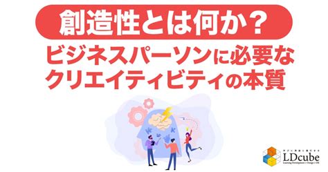 創造性とは何か？ビジネスパーソンに必要なクリエイティビティの本質 株式会社ldcube