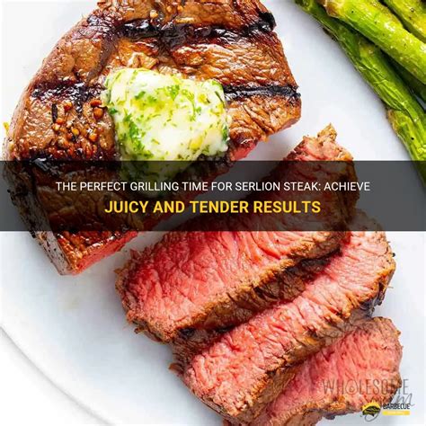 The Perfect Grilling Time For Serlion Steak Achieve Juicy And Tender Results Shungrill