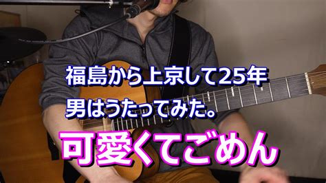 福島から上京して25年。田舎を捨てた男は歌う。可愛くてごめん。 ギター 弾き語り かわいくてごめん Youtube