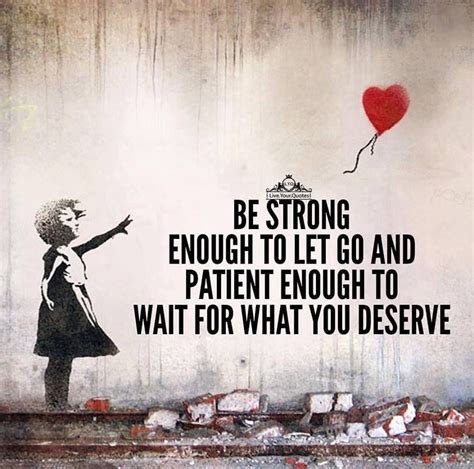 Be Strong Enough To Let Go And Patient Enough To Wait For What You