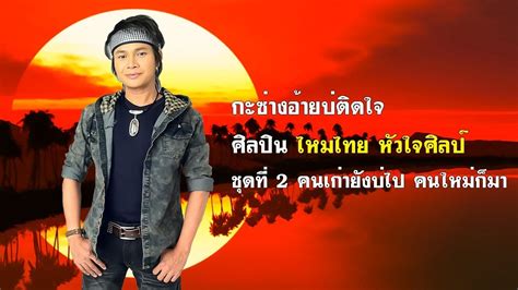 กะซ่างอ้ายบ่ติดใจ ไหมไทย หัวใจศิลป์ Youtube