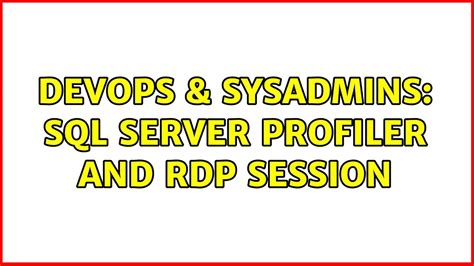 Devops Sysadmins Sql Server Profiler And Rdp Session Solutions