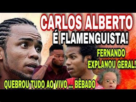 Carlos Alberto Chega B Bado Xinga Quebra Tudo E Se Rende Ao Flamengo