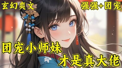 【团宠小师妹才是真大佬】疯批凌云宗收了个小师妹！传说中小师妹温柔乖巧善良体贴。后来—小师妹的神级凶兽群欺人霸兽恶贯满盈。小师妹的霸王食人花一口