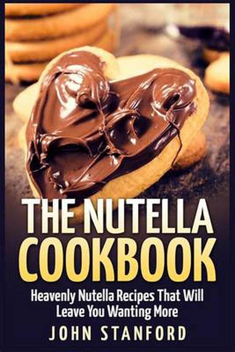 The Nutella Cookbook Heavenly Nutella Recipes That Will Leave You