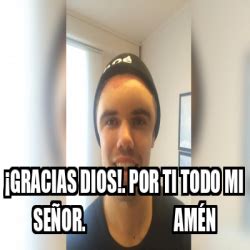 Meme Personalizado Gracias Dios Por ti todo mi Señor Amén 33196584