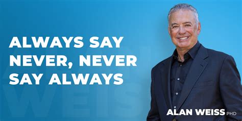 Always Say Never, Never Say Always - Alan Weiss, PhD