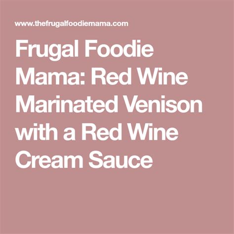 frugal foodie mama red wine marinated venison with a red wine cream sauce