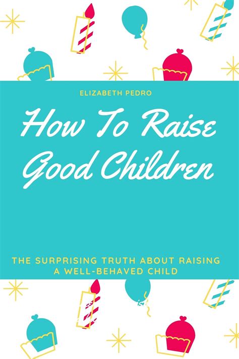 How To Raise Good Children The Surprising Truth About Raising A Well