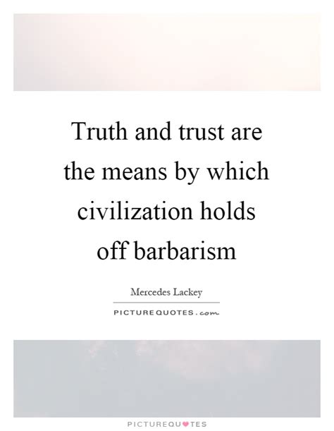 Truth And Trust Are The Means By Which Civilization Holds Off